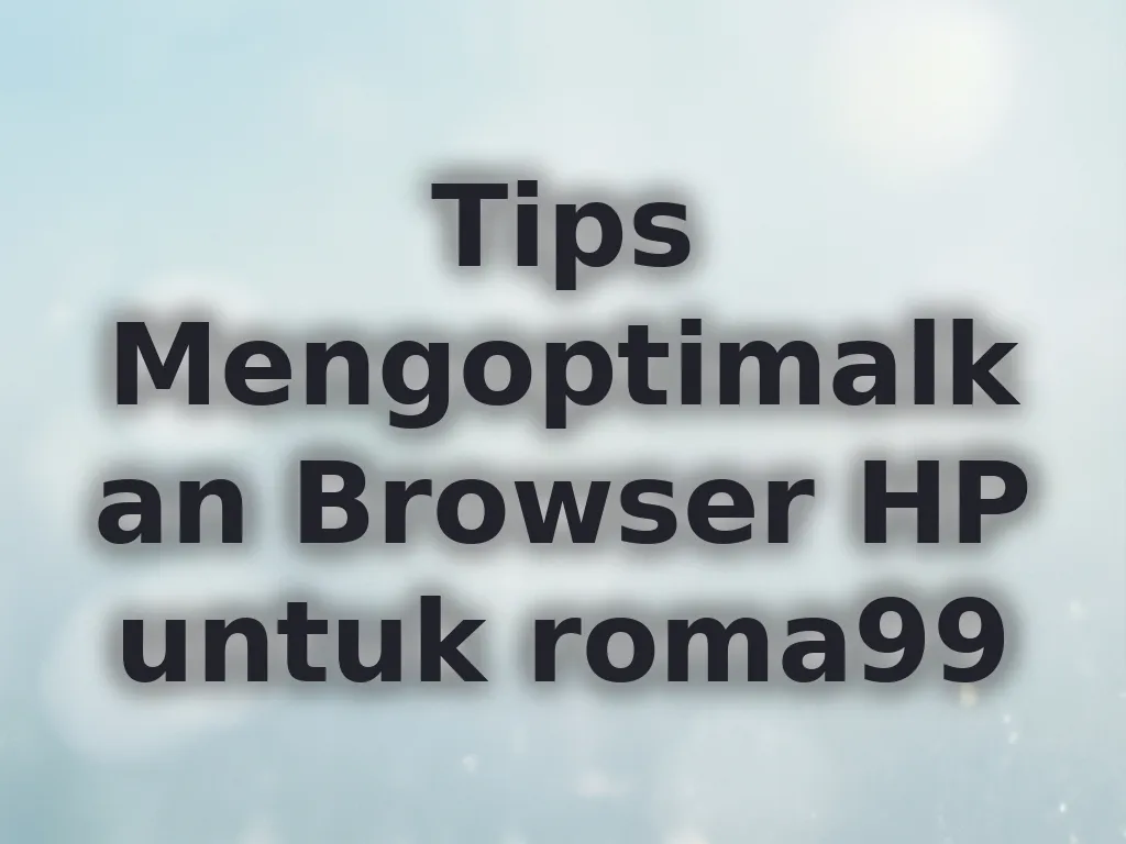 Tips Mengoptimalkan Browser HP untuk roma99