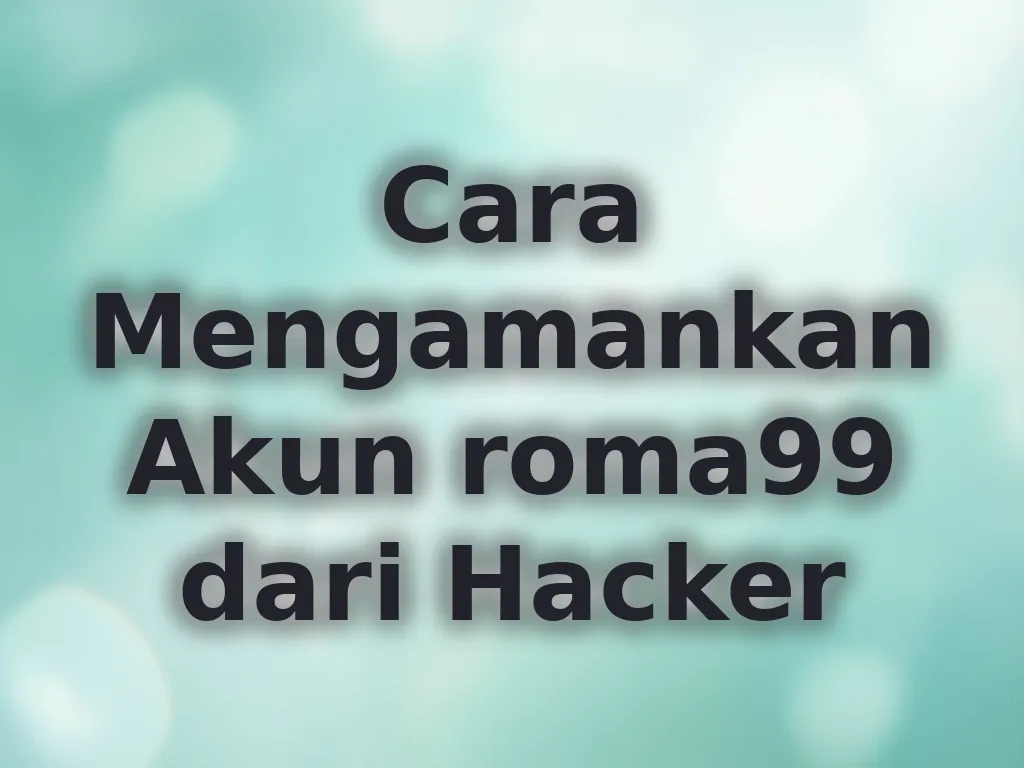 Cara Mengamankan Akun roma99 dari Hacker